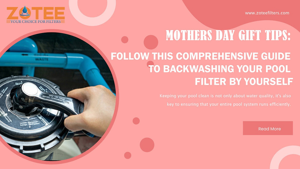 Mothers Day Gift Tips: Follow this Comprehensive Guide to Backwashing Your Pool Filter By Yourself